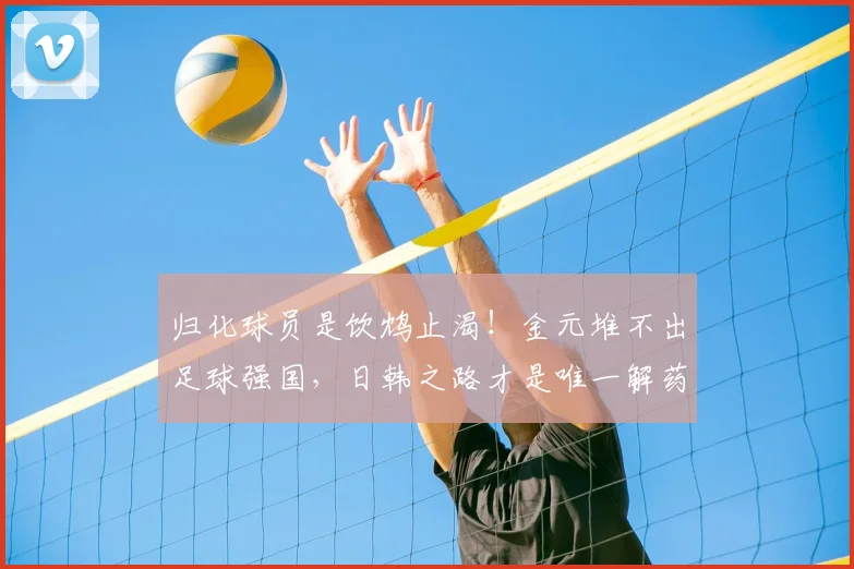 归化球员是饮鸩止渴！金元堆不出足球强国，日韩之路才是唯一解药