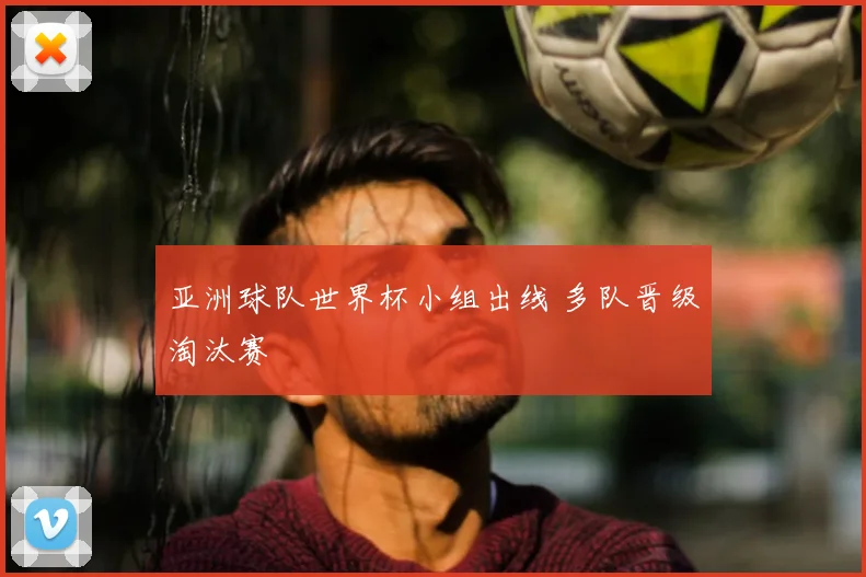 亚洲球队世界杯小组出线 多队晋级淘汰赛