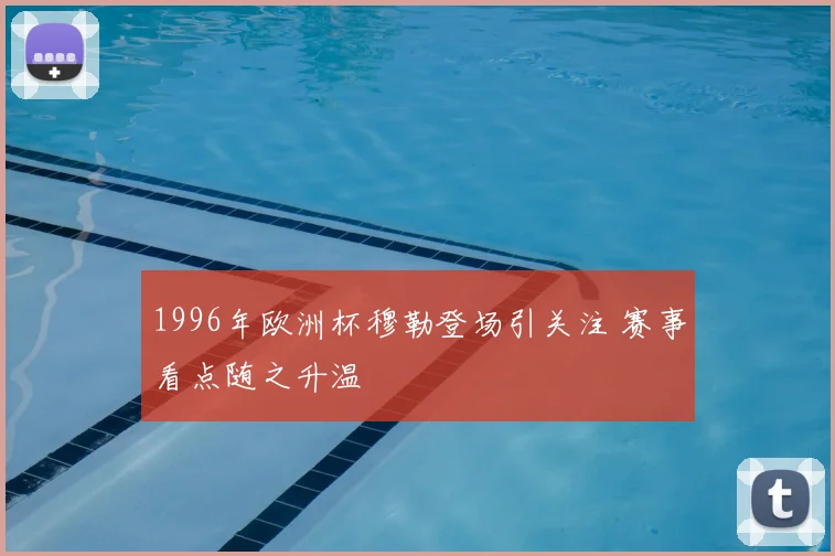 1996年欧洲杯穆勒登场引关注 赛事看点随之升温