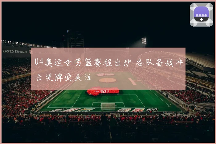 04奥运会男篮赛程出炉 各队备战冲击奖牌受关注