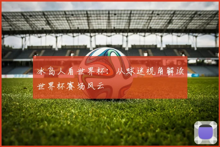 冰岛人看世界杯:从球迷视角解读世界杯赛场风云