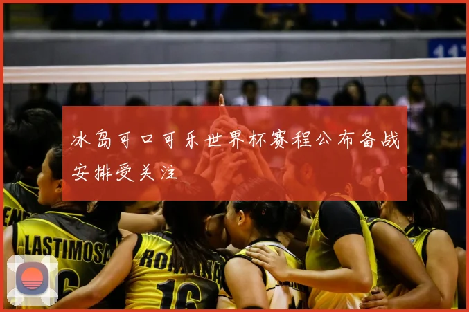 冰岛可口可乐世界杯赛程公布备战安排受关注