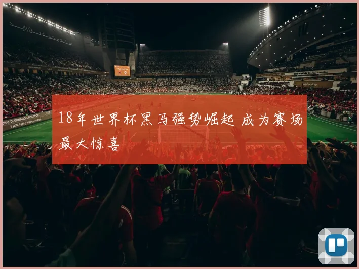 18年世界杯黑马强势崛起 成为赛场最大惊喜